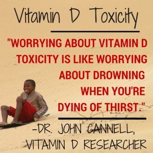 Worrying about an Overdose on Vitamin D is like worrying about drowning when you are dying of thirst